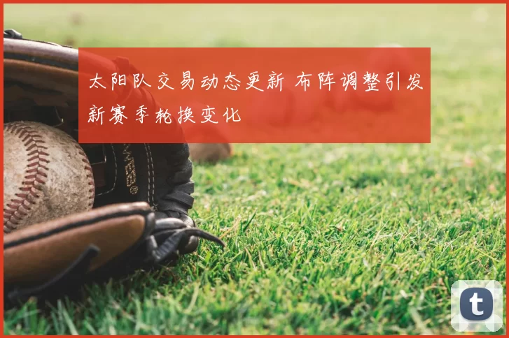 太阳队交易动态更新 布阵调整引发新赛季轮换变化