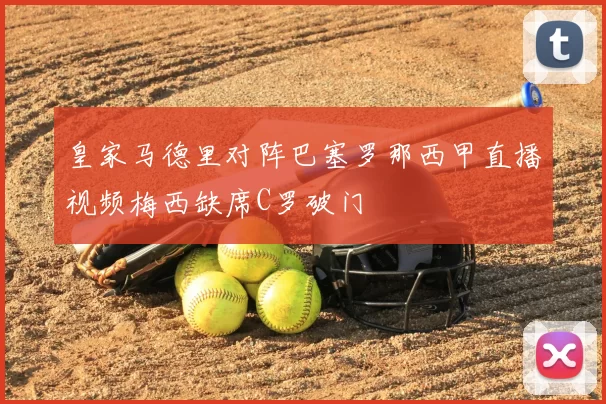 皇家马德里对阵巴塞罗那西甲直播视频梅西缺席C罗破门
