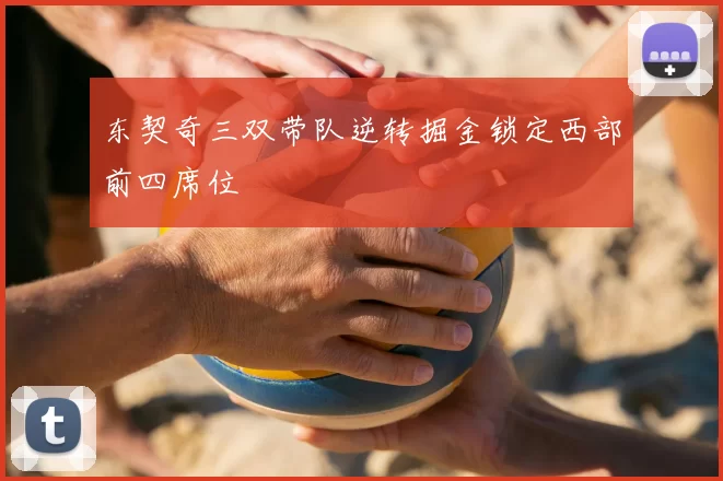 东契奇三双带队逆转掘金锁定西部前四席位