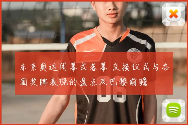 东京奥运闭幕式落幕 交接仪式与各国奖牌表现的盘点及巴黎前瞻