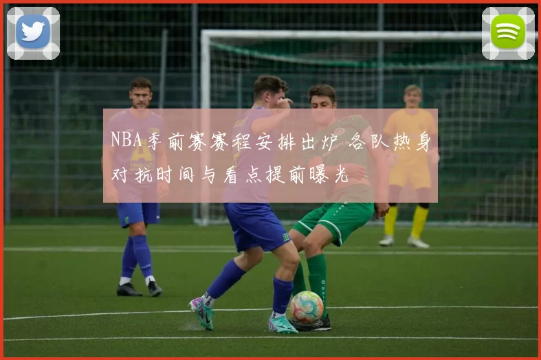 NBA季前赛赛程安排出炉 各队热身对抗时间与看点提前曝光