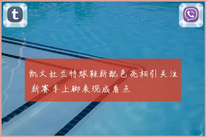 凯文杜兰特球鞋新配色亮相引关注 新赛季上脚表现成看点