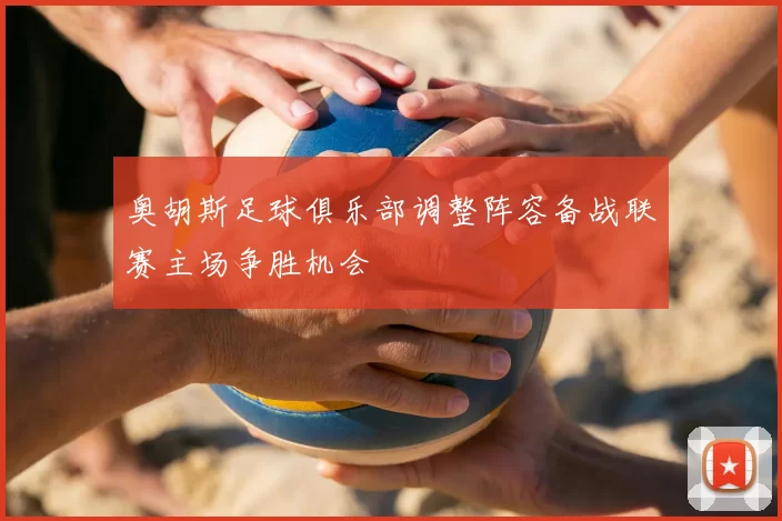 奥胡斯足球俱乐部调整阵容备战联赛主场争胜机会