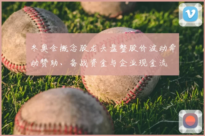 冬奥会概念股龙头盘整股价波动牵动赞助、备战资金与企业现金流
