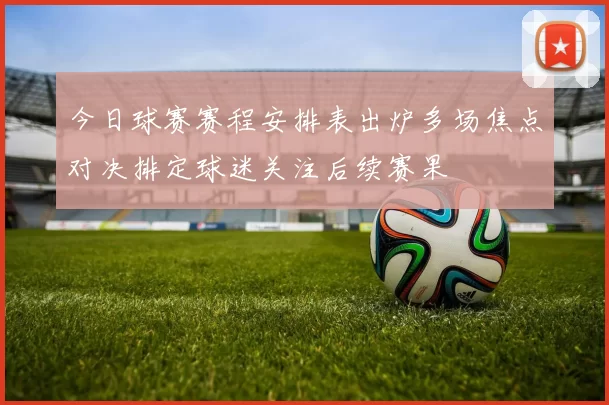今日球赛赛程安排表出炉多场焦点对决排定球迷关注后续赛果