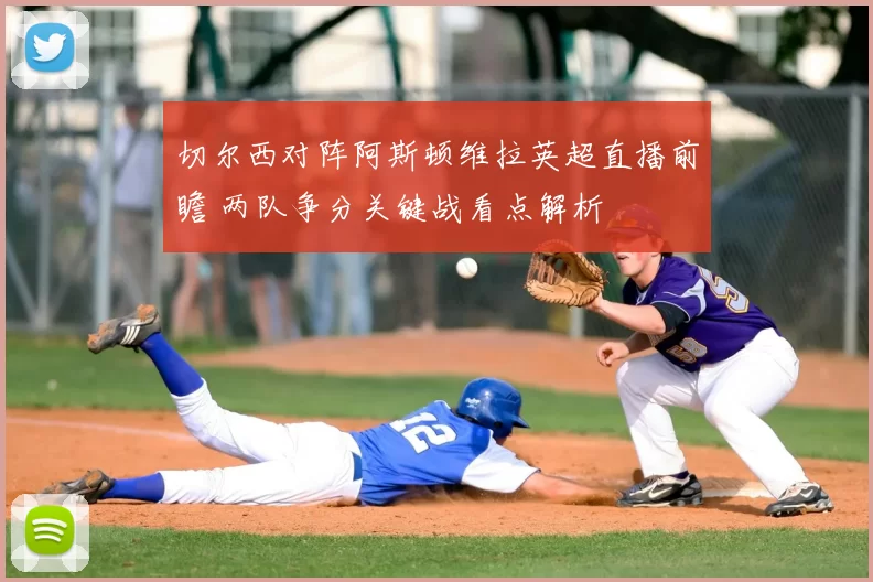 切尔西对阵阿斯顿维拉英超直播前瞻 两队争分关键战看点解析