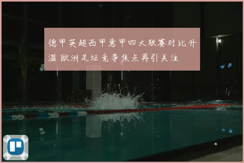 德甲英超西甲意甲四大联赛对比升温 欧洲足坛竞争焦点再引关注