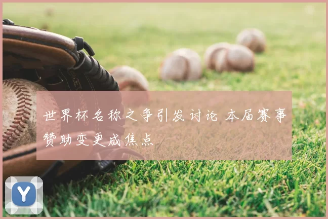 世界杯名称之争引发讨论 本届赛事赞助变更成焦点