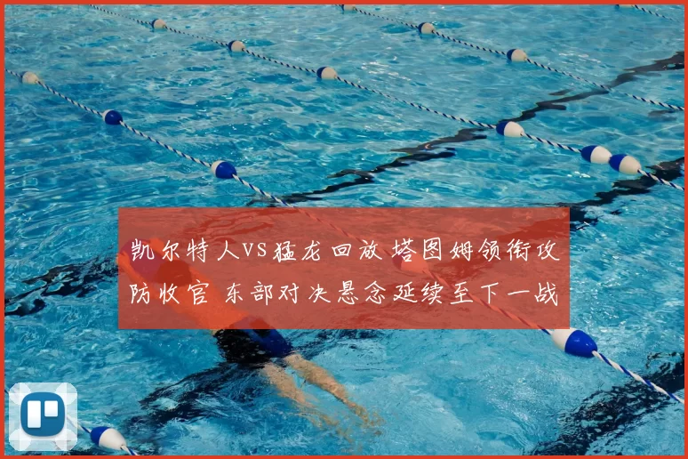 凯尔特人vs猛龙回放 塔图姆领衔攻防收官 东部对决悬念延续至下一战