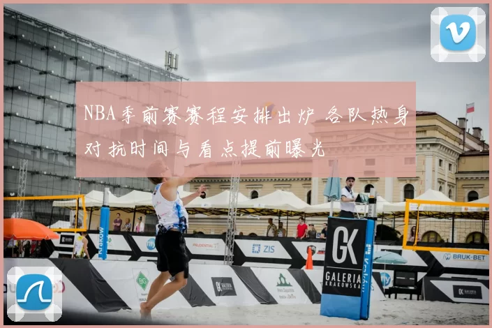 NBA季前赛赛程安排出炉 各队热身对抗时间与看点提前曝光