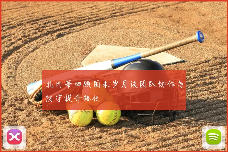 扎内蒂回顾国米岁月谈团队协作与防守提升路径