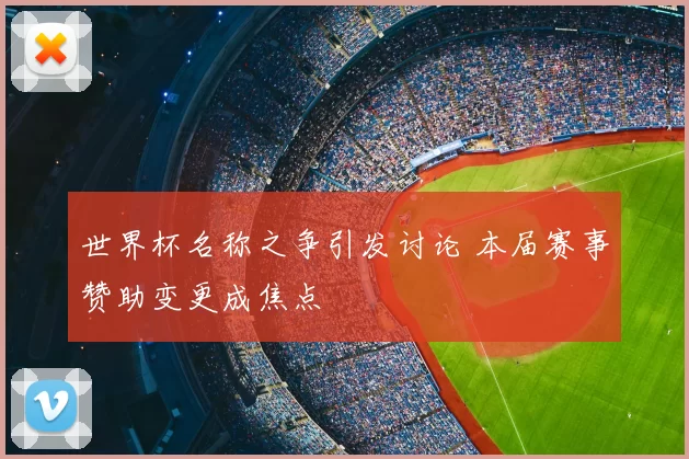 世界杯名称之争引发讨论 本届赛事赞助变更成焦点