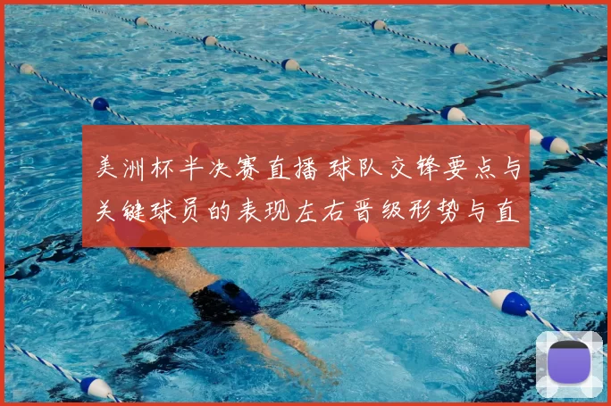 美洲杯半决赛直播 球队交锋要点与关键球员的表现左右晋级形势与直播看点