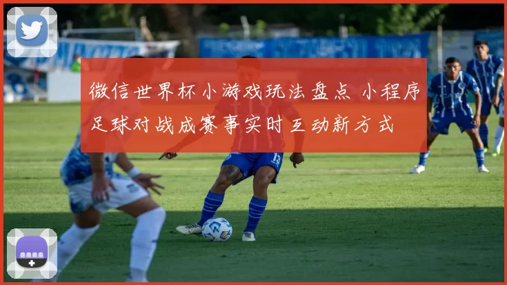 微信世界杯小游戏玩法盘点 小程序足球对战成赛事实时互动新方式