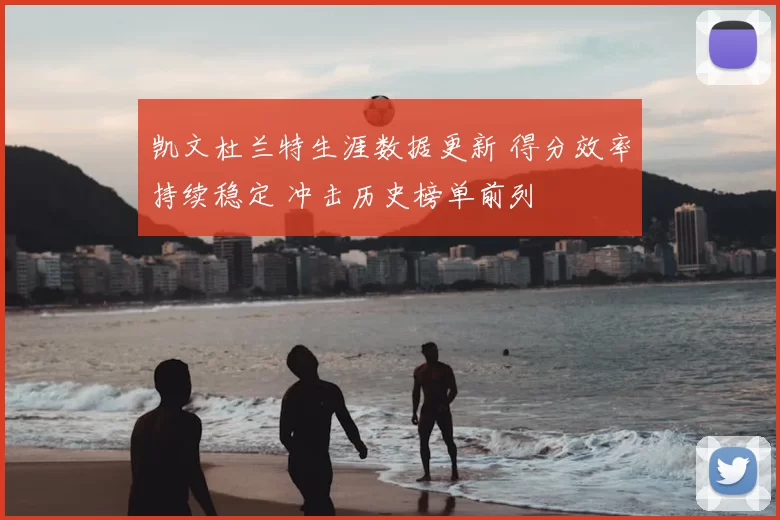 凯文杜兰特生涯数据更新 得分效率持续稳定 冲击历史榜单前列