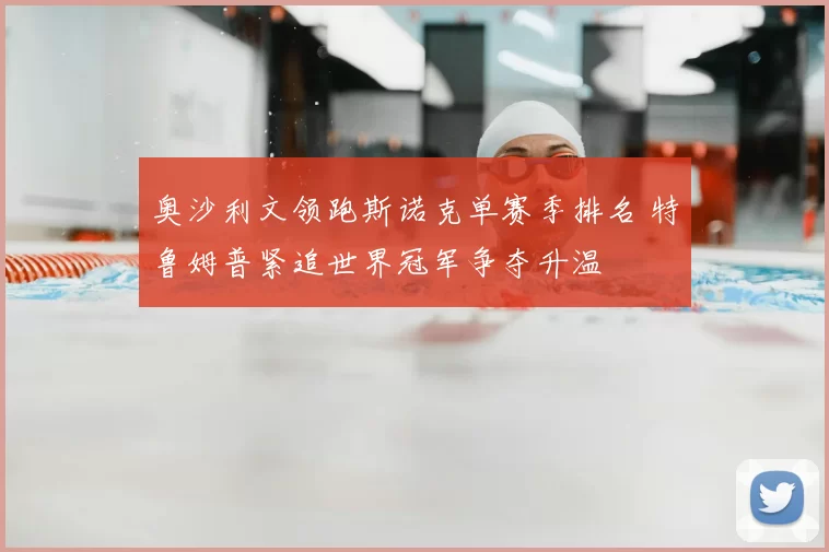 奥沙利文领跑斯诺克单赛季排名 特鲁姆普紧追世界冠军争夺升温