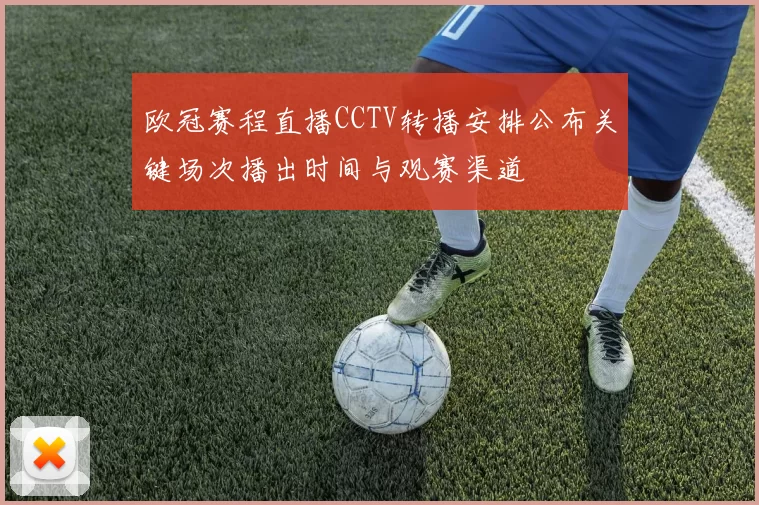 欧冠赛程直播CCTV转播安排公布关键场次播出时间与观赛渠道