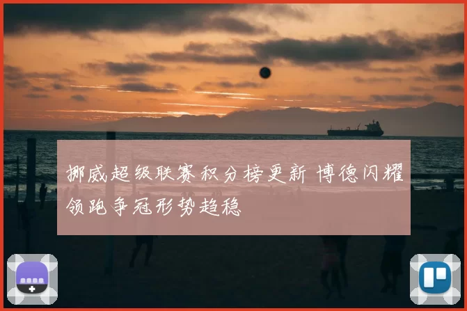 挪威超级联赛积分榜更新 博德闪耀领跑争冠形势趋稳