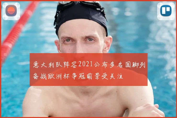 意大利队阵容2021公布多名国脚列备战欧洲杯争冠前景受关注