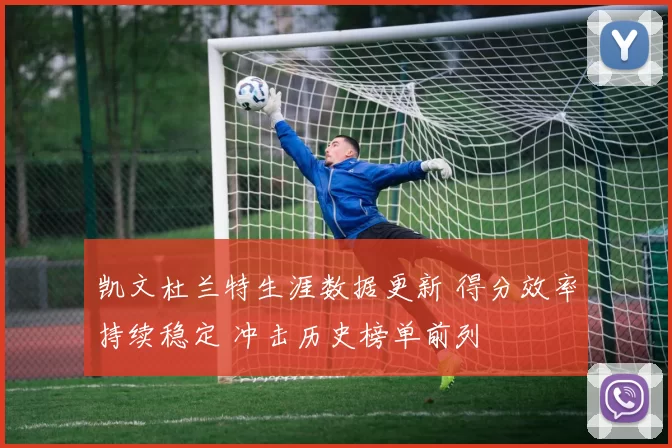 凯文杜兰特生涯数据更新 得分效率持续稳定 冲击历史榜单前列