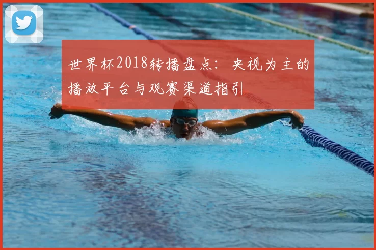 世界杯2018转播盘点:央视为主的播放平台与观赛渠道指引