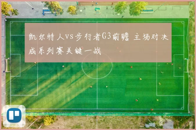 凯尔特人vs步行者G3前瞻 主场对决成系列赛关键一战