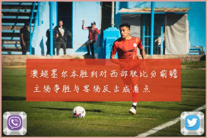澳超墨尔本胜利对西部联比分前瞻 主场争胜与客场反击成看点