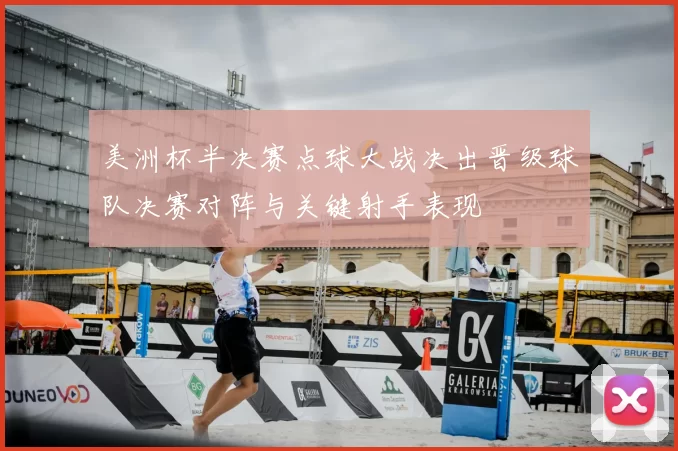 美洲杯半决赛点球大战决出晋级球队决赛对阵与关键射手表现