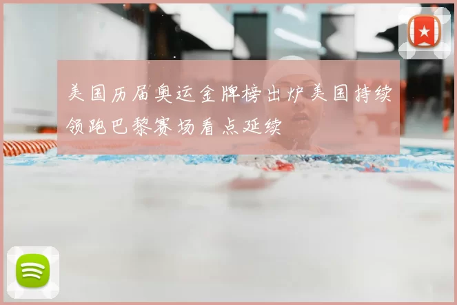 美国历届奥运金牌榜出炉美国持续领跑巴黎赛场看点延续